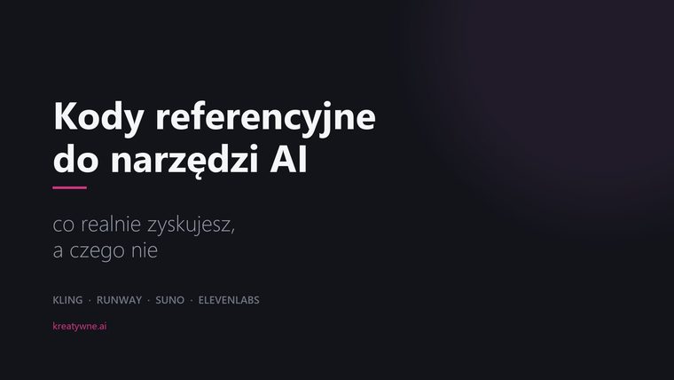 Okładka wpisu - na ciemnym tle biały napis „Kody referencyjne do narzędzi AI”, pod nim różowa kreska i podtytuł „co realnie zyskujesz, a czego nie”, niżej nazwy narzędzi: Kling, Runway, Suno, ElevenLabs